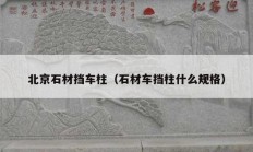 北京石材擋車(chē)柱（石材車(chē)擋柱什么規(guī)格）