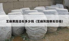 芝麻黑路沿石多少錢（芝麻灰路側石價格）
