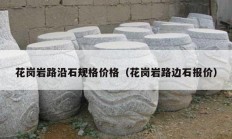花崗巖路沿石規(guī)格價格（花崗巖路邊石報價）