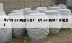 生產(chǎn)路沿石機戒設(shè)備廠（路沿石機械廠家進意）