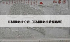 石材雕刻機論壇（石材雕刻機教程培訓(xùn)）