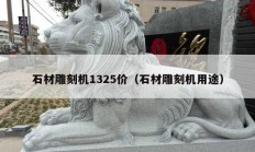 石材雕刻機(jī)1325價（石材雕刻機(jī)用途）