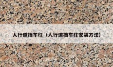 人行道擋車(chē)柱（人行道擋車(chē)柱安裝方法）