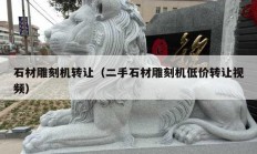石材雕刻機(jī)轉(zhuǎn)讓（二手石材雕刻機(jī)低價轉(zhuǎn)讓視頻）